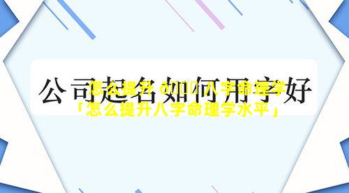 怎么提升 🐕 八字命理学「怎么提升八字命理学水平」